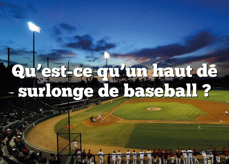 Qu’est-ce qu’un haut de surlonge de baseball ?